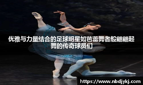 优雅与力量结合的足球明星如芭蕾舞者般翩翩起舞的传奇球员们